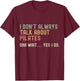 I don’t always talk about Pilates, Funny Sarcastic T-Shirt - T-Shirt | Maroon