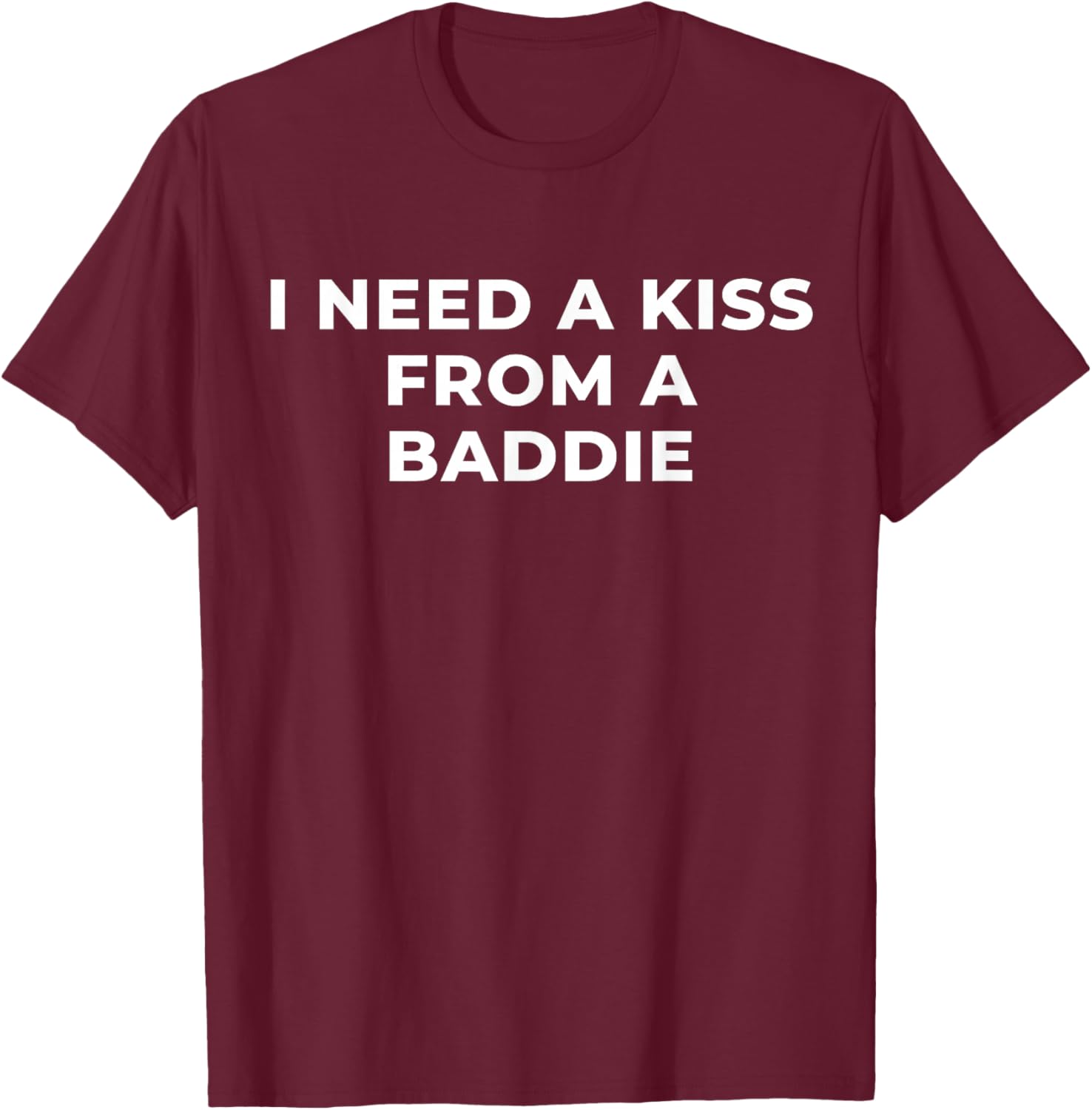 I Need A Kiss from A Baddie Funny Saying Quote T-Shirt - T-Shirt | Maroon