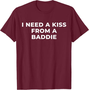 I Need A Kiss from A Baddie Funny Saying Quote T-Shirt - T-Shirt | Maroon