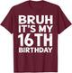 Bruh It's My 16th Birthday 16 Year Old Birthday Gift T-Shirt - T-Shirt | Maroon