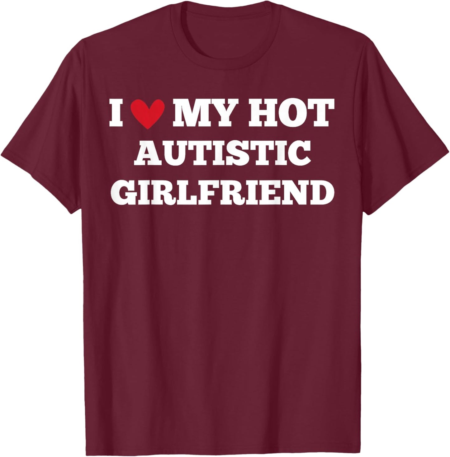 I Love My Hot Autistic Girlfriend Funny Birthday T-Shirt - T-Shirt | Maroon
