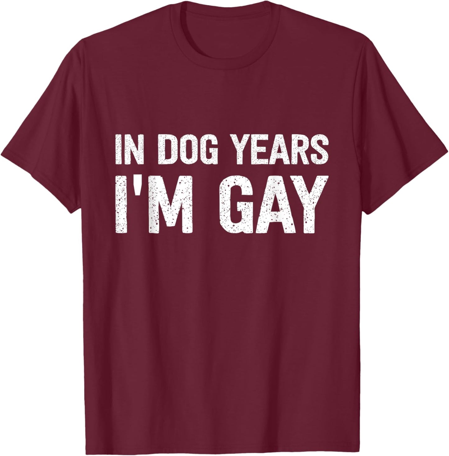 In Dog Years I'm Gay T-Shirt - T-Shirt | Maroon