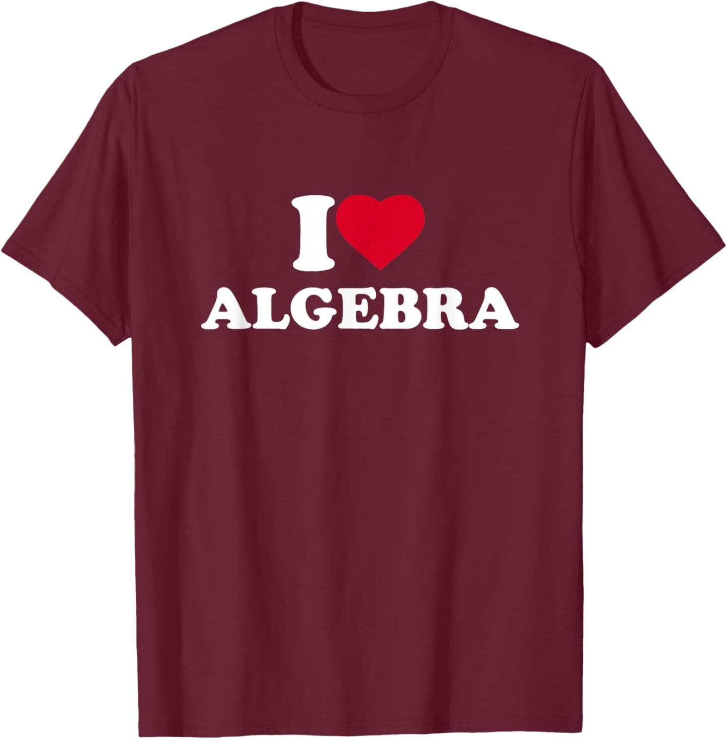 I Love Algebra I Heart Algebra Lover Math Teacher School T-Shirt - T-Shirt | Maroon