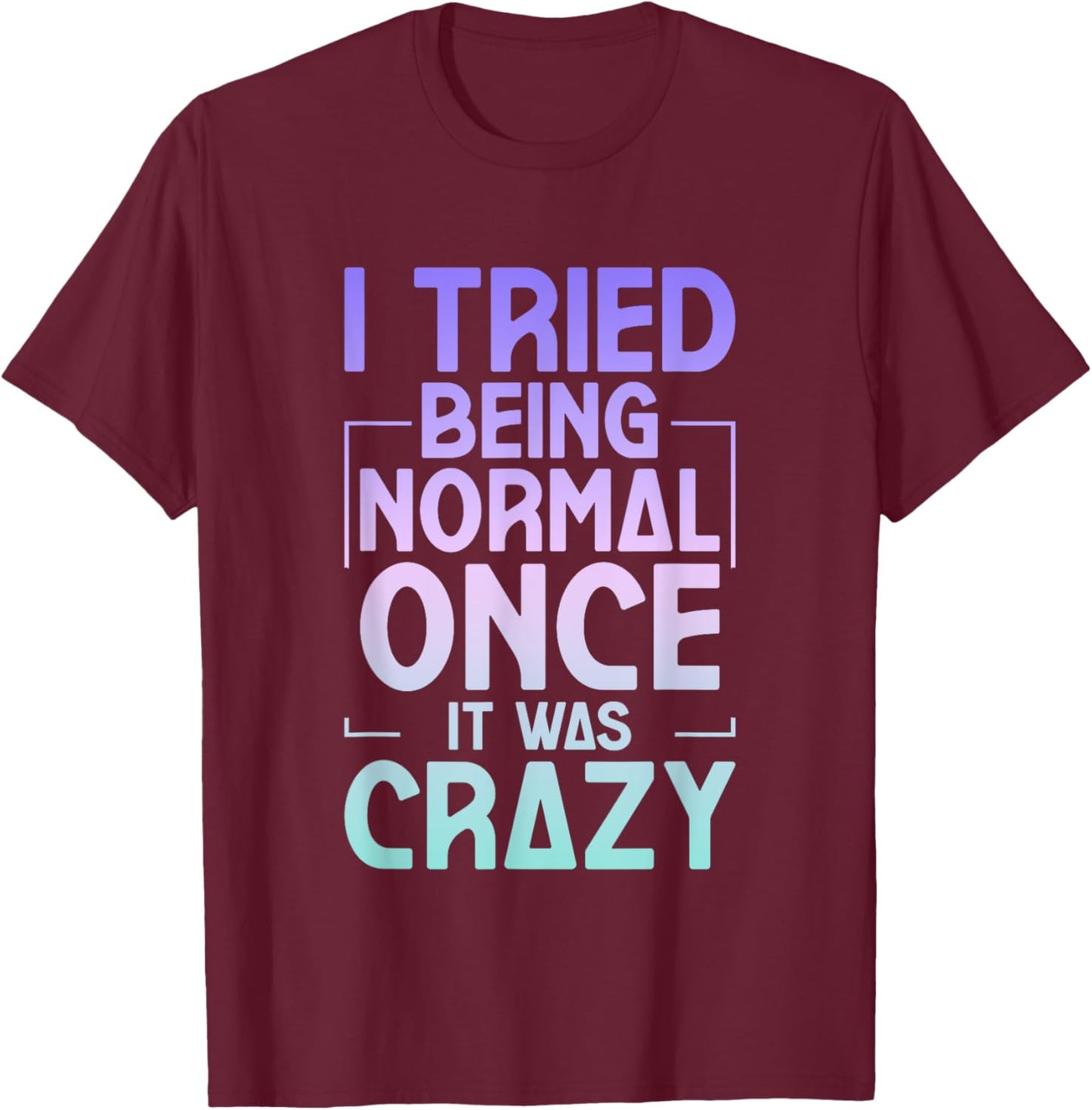 I Tried Being Normal Once It Was Crazy T-Shirt - T-Shirt | Maroon