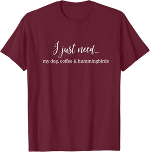 I Just Need My Dog Coffee Hummers Hummingbirds Funny T-Shirt - T-Shirt | Maroon