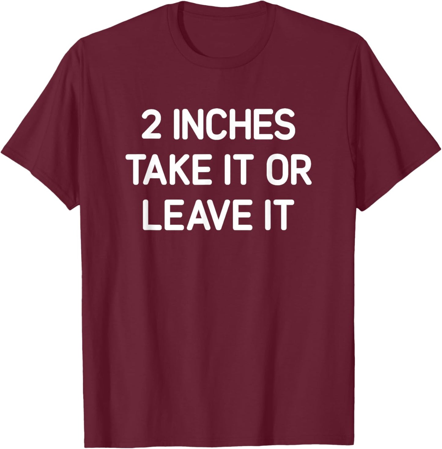 2 inches Take It Or Leave It, Funny, Jokes, Sarcastic T-Shirt - T-Shirt | Maroon