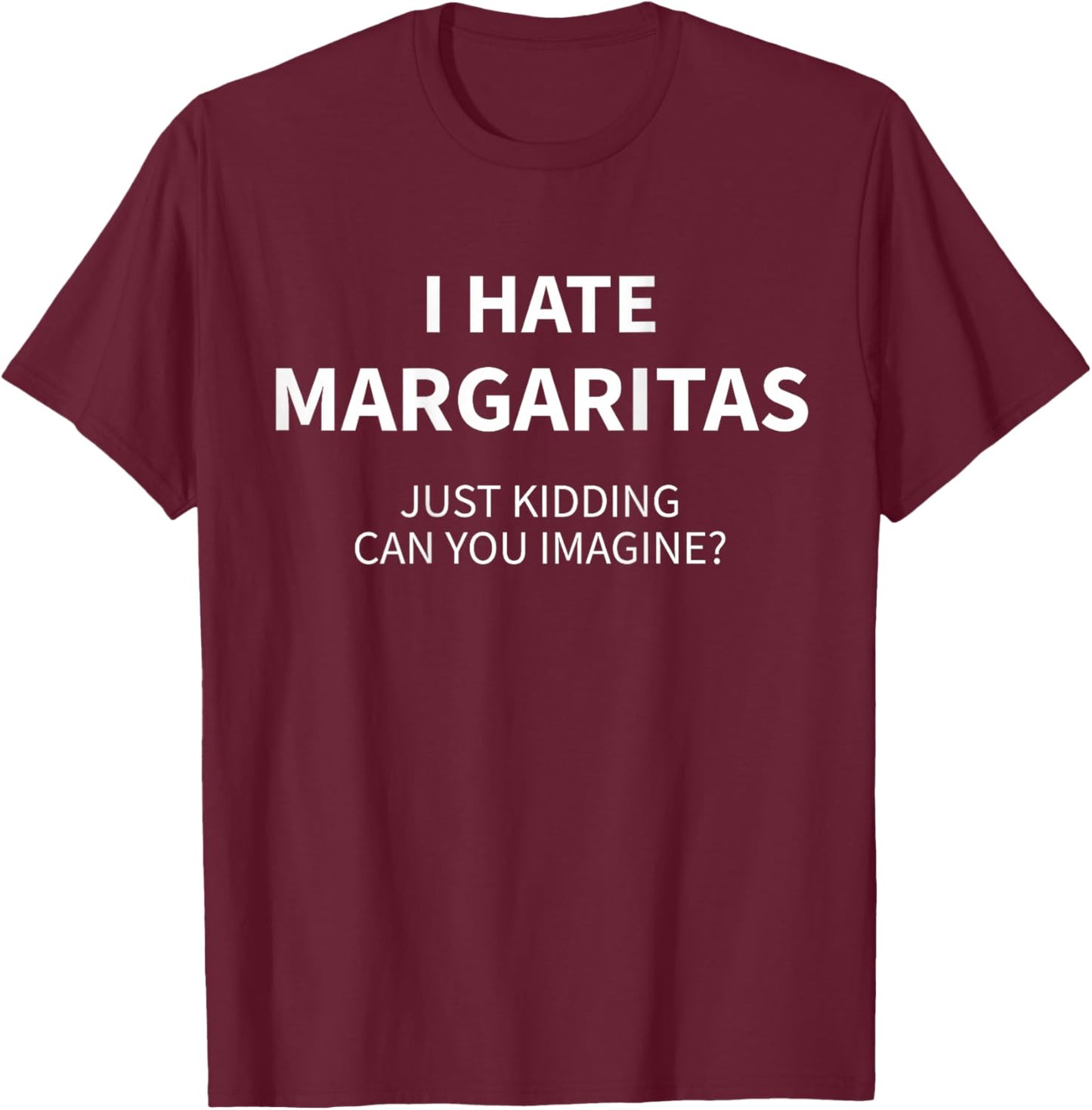 I Hate Margaritas Just Kidding Can You Imagine (ON Back) T-Shirt - T-Shirt | Maroon