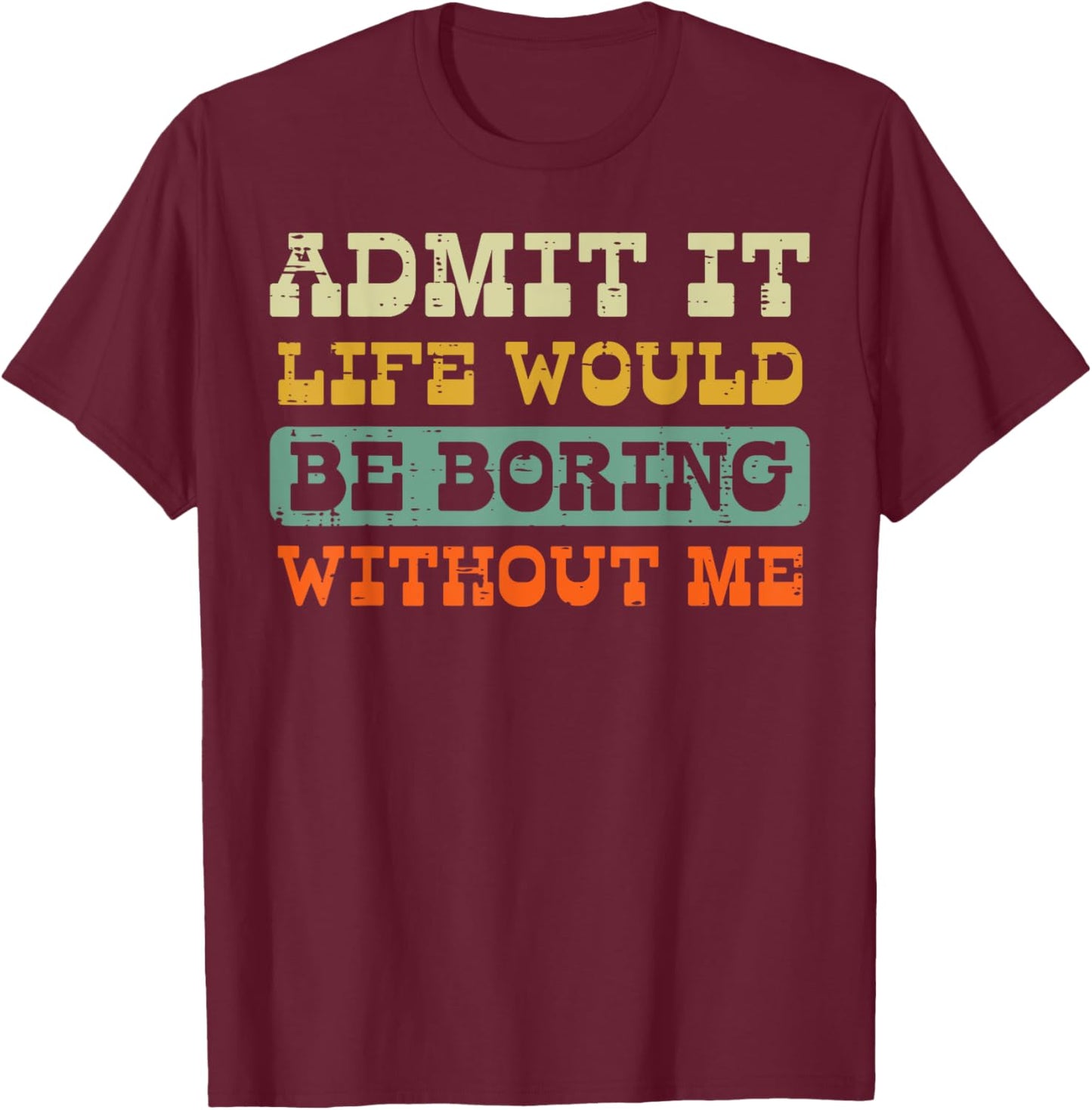 Admit It Life Boring Without Me Funny Saying Men Women Kids T-Shirt - T-Shirt | Maroon