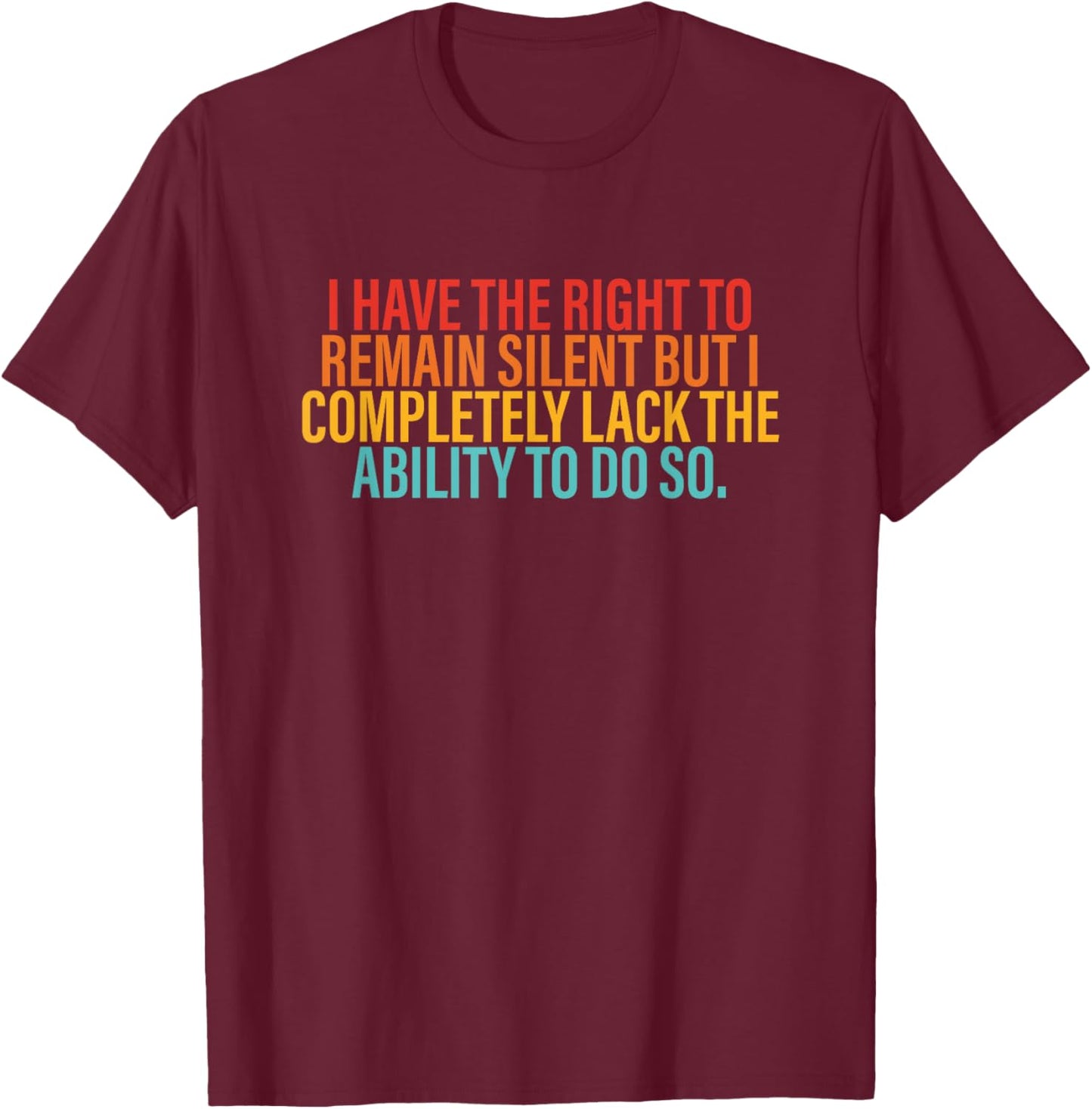 I Have The Right To Remain Silent But I Completely Lack T-Shirt - T-Shirt | Maroon