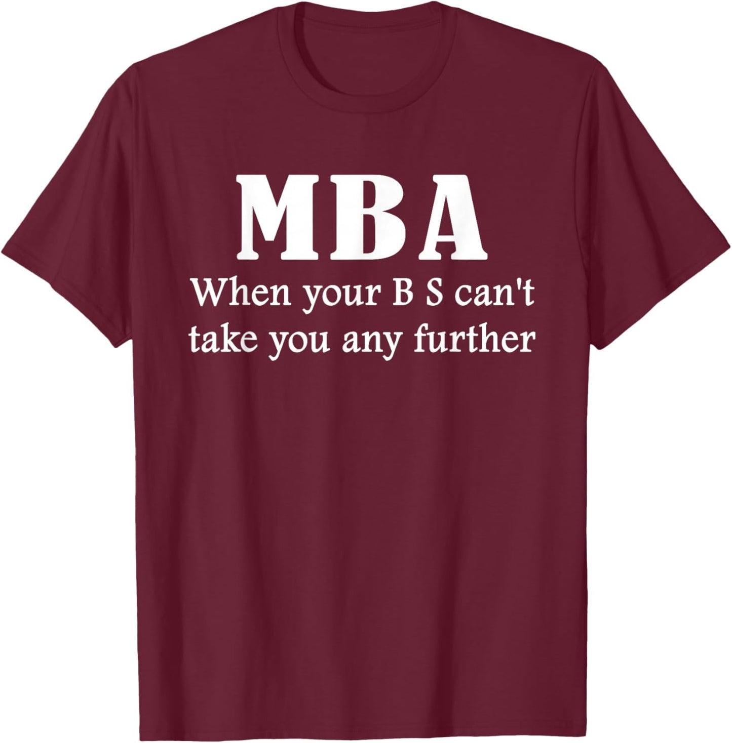 MBA Gift: When Your BS Can't Take You Any Further | Graphic T-Shirt - T-Shirt | Maroon