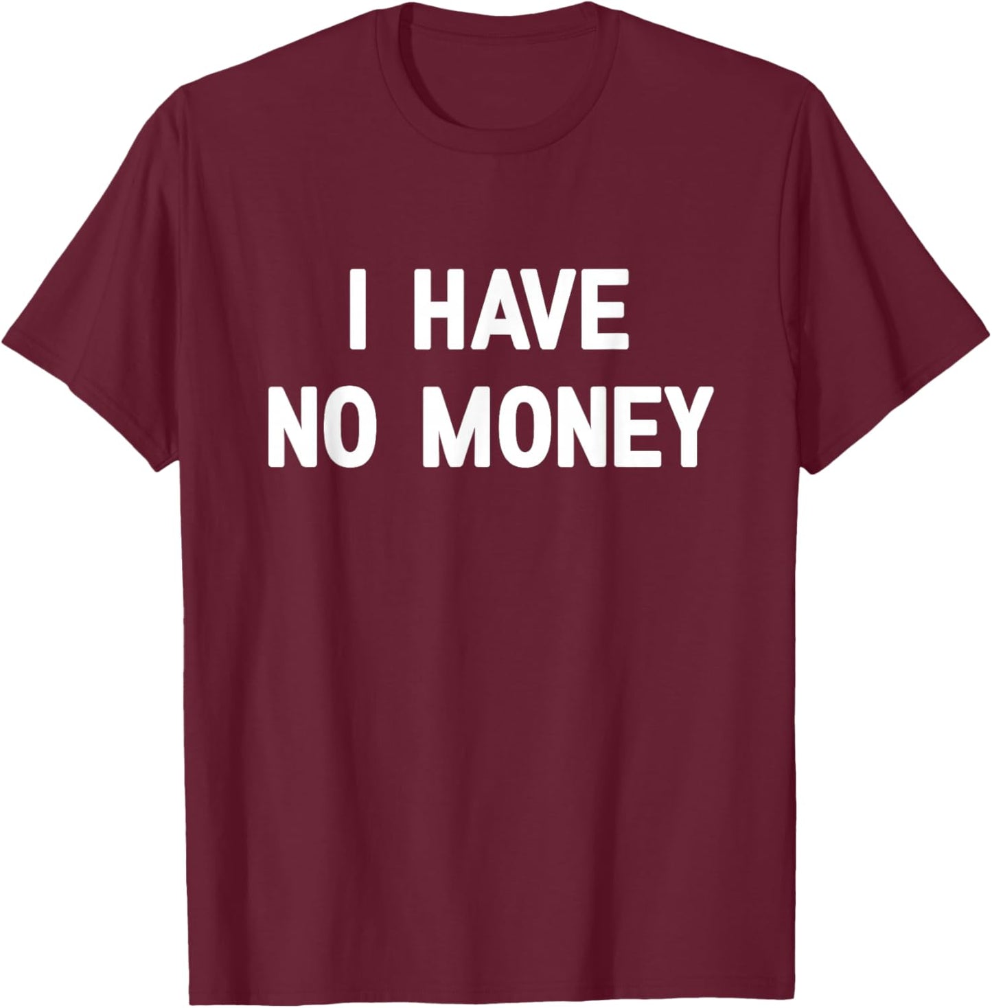 I Have No Money, Funny, Jokes, Sarcastic T-Shirt - T-Shirt | Maroon