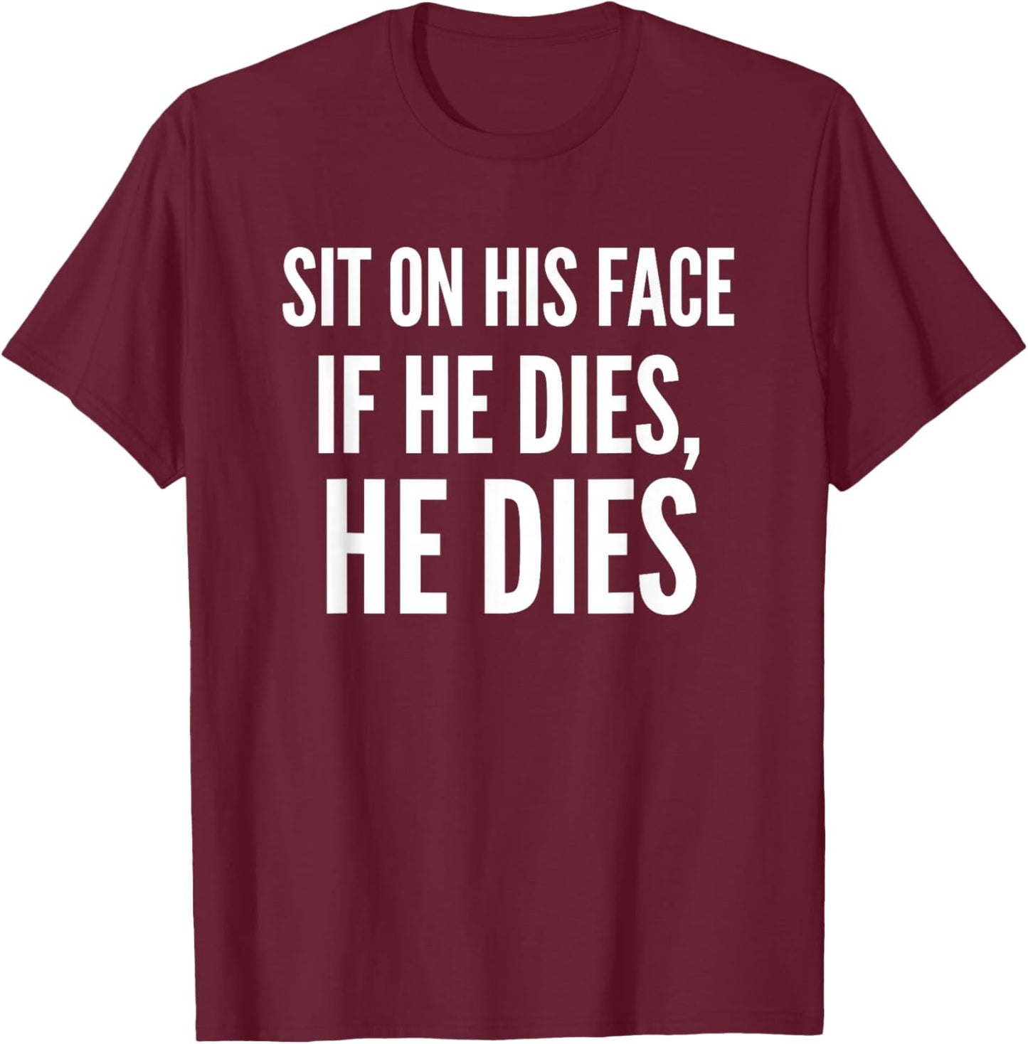 Sit On His Face if He Dies He Dies Funny T-Shirt - T-Shirt | Maroon