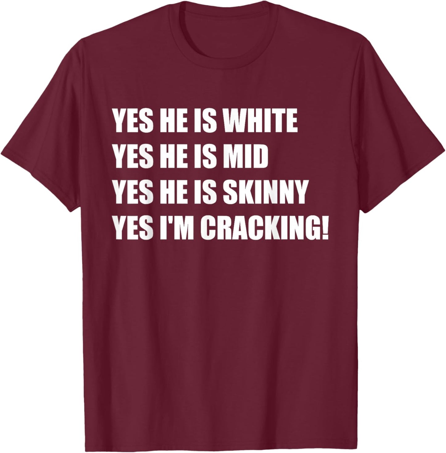 Yes He is White Yes He is Mid Yes He is Skinny I'm Cracking T-Shirt - T-Shirt | Maroon