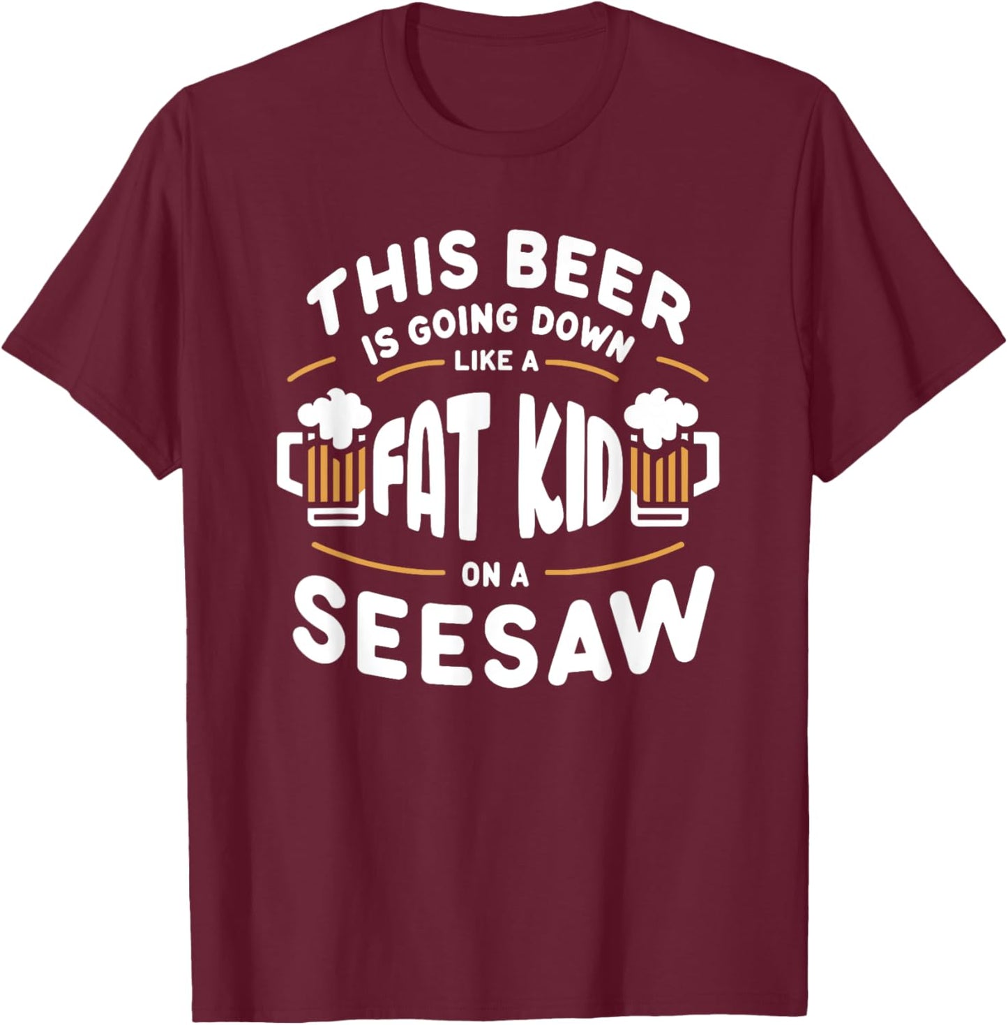 This Beer Is Going Down Like A Fat Kid On A Seesaw Drinking T-Shirt - T-Shirt | Maroon