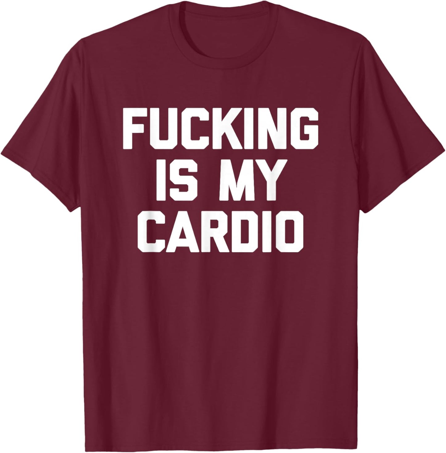 Fucking Is My Cardio - Funny Saying Sarcastic Sexy Cool Sex T-Shirt - T-Shirt | Maroon