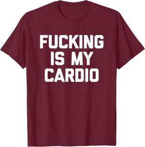 Fucking Is My Cardio - Funny Saying Sarcastic Sexy Cool Sex T-Shirt - T-Shirt | Maroon
