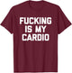 Fucking Is My Cardio - Funny Saying Sarcastic Sexy Cool Sex T-Shirt - T-Shirt | Maroon
