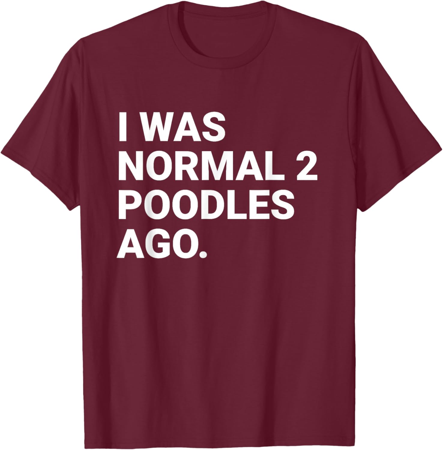 I was Normal 2 Poodles Ago Funny Poodle Dog Owner T-Shirt - T-Shirt | Maroon