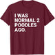 I was Normal 2 Poodles Ago Funny Poodle Dog Owner T-Shirt - T-Shirt | Maroon