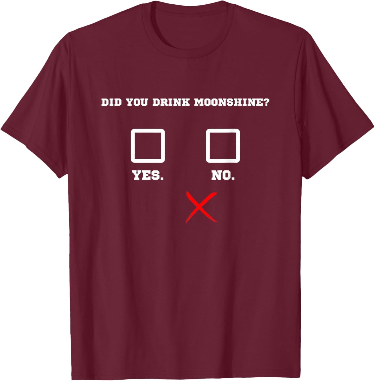 Did You Drink Moonshine - Funny Bar Party Drinking Humor T-Shirt - T-Shirt | Maroon