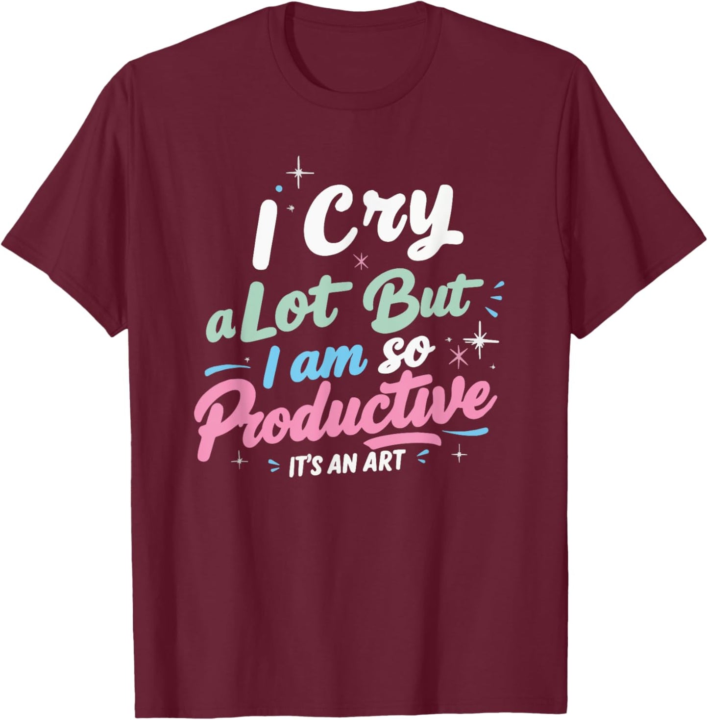 I Cry A Lot But I Am So Productive, It's An Art Outfit T-Shirt - T-Shirt | Maroon