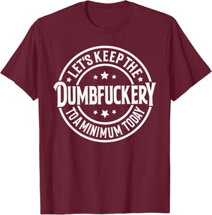 Let's Keep The Dumbfuckery To a Minimum Today T-Shirt - T-Shirt | Maroon