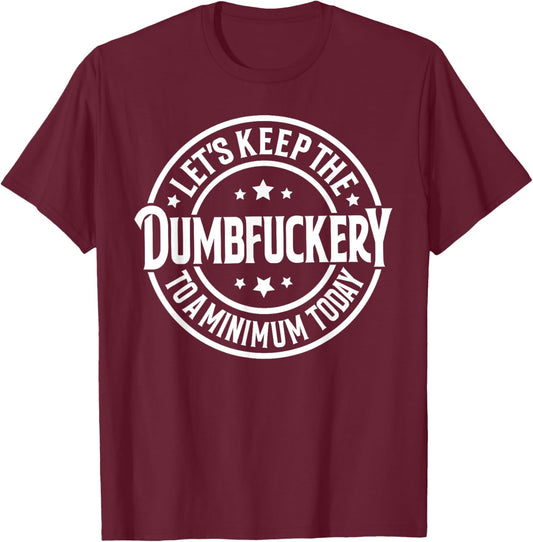 Let's Keep The Dumbfuckery To a Minimum Today T-Shirt - T-Shirt | Maroon