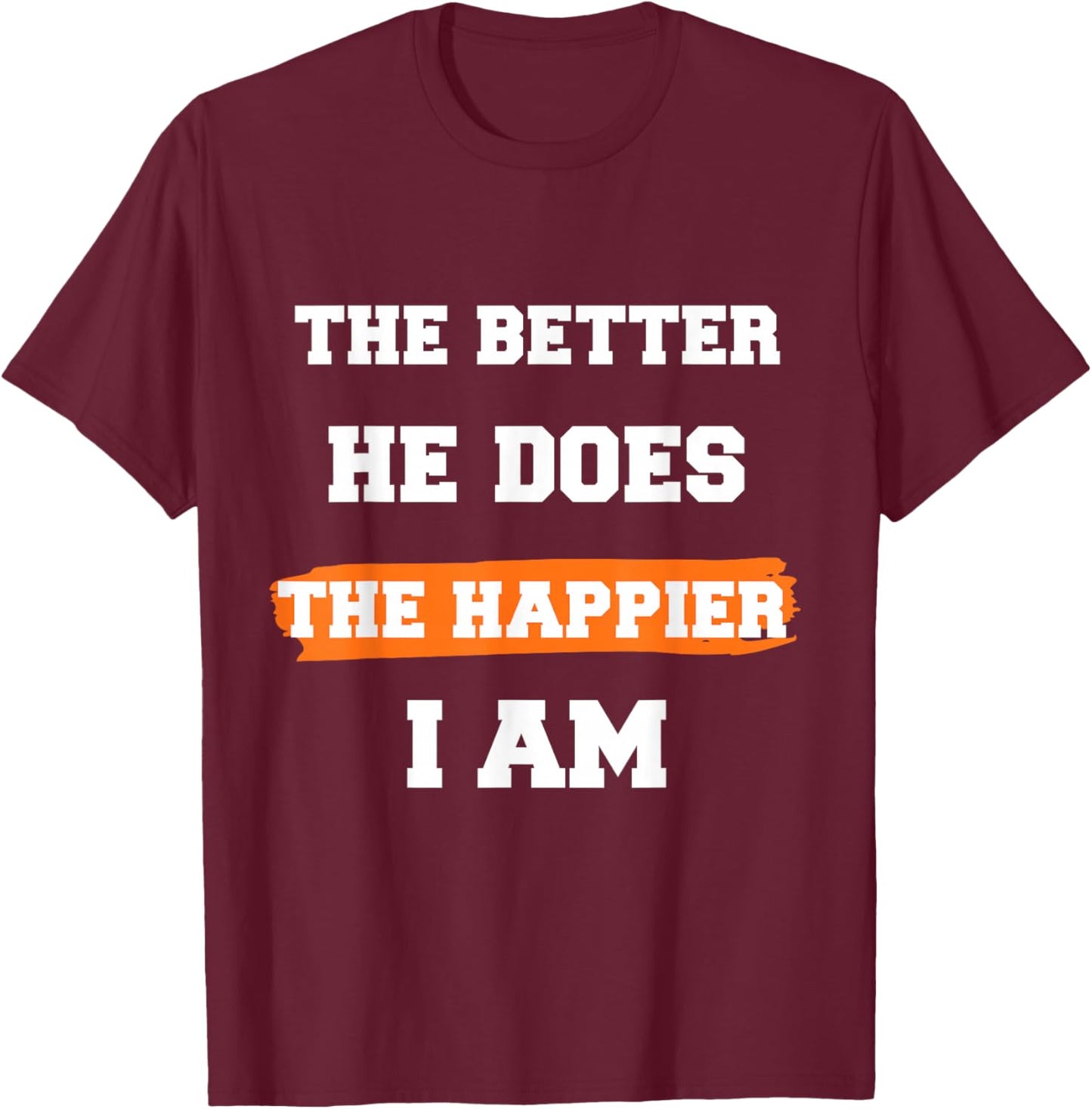 The Better He Does The Happier I Am Supportive Partner Quote T-Shirt - T-Shirt | Maroon