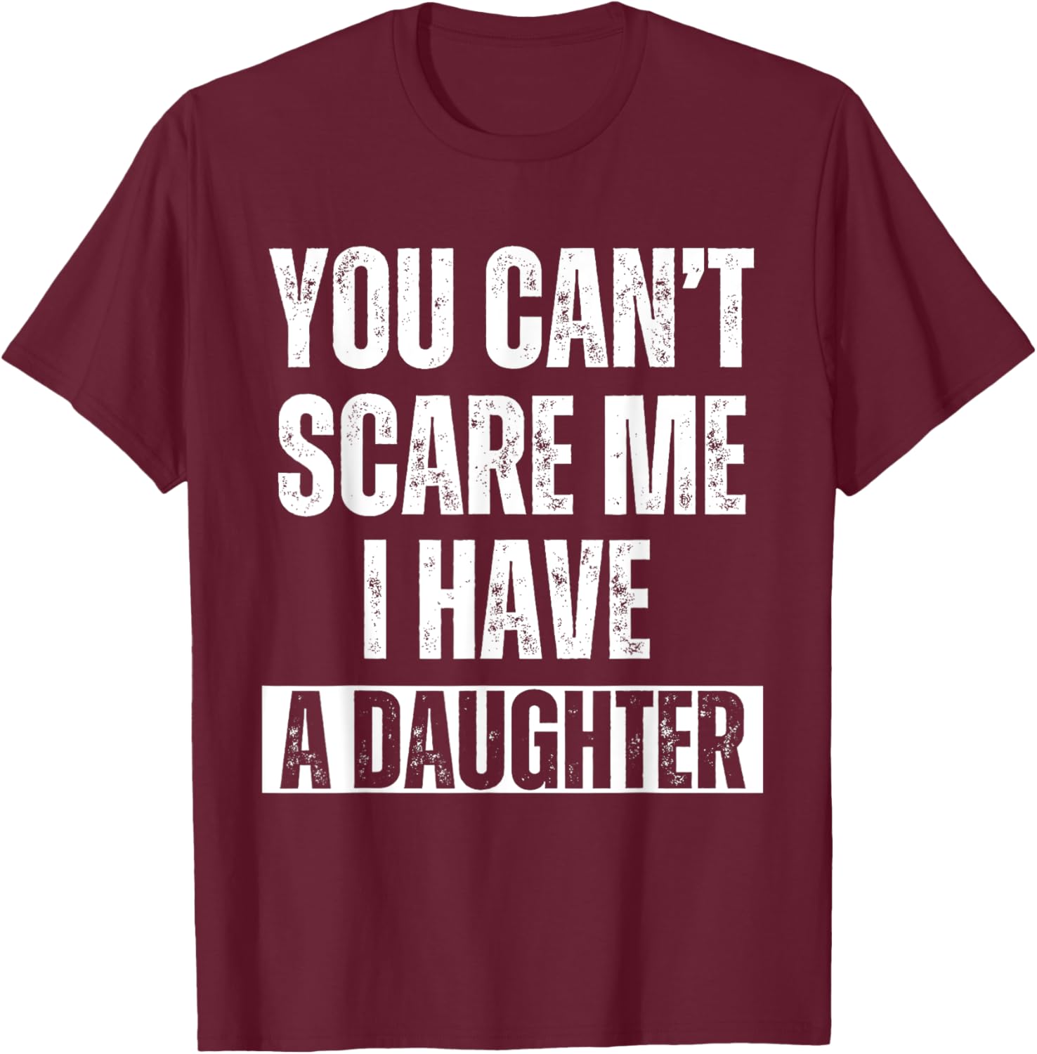 You Can’t Scare Me I Have A Daughter Humor Saying Men T-Shirt - T-Shirt | Maroon