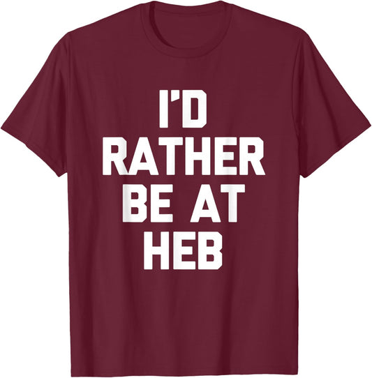 I'd Rather Be at HEB - Funny Texas Saying Texan Pride Texas T-Shirt - T-Shirt | Maroon