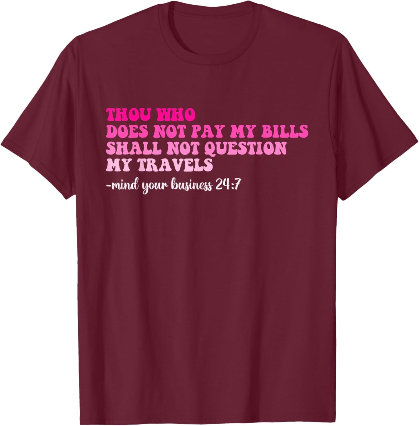 Thou Who Does Not Pay My Bills Shall Not Question My Travels T-Shirt - T-Shirt | Maroon