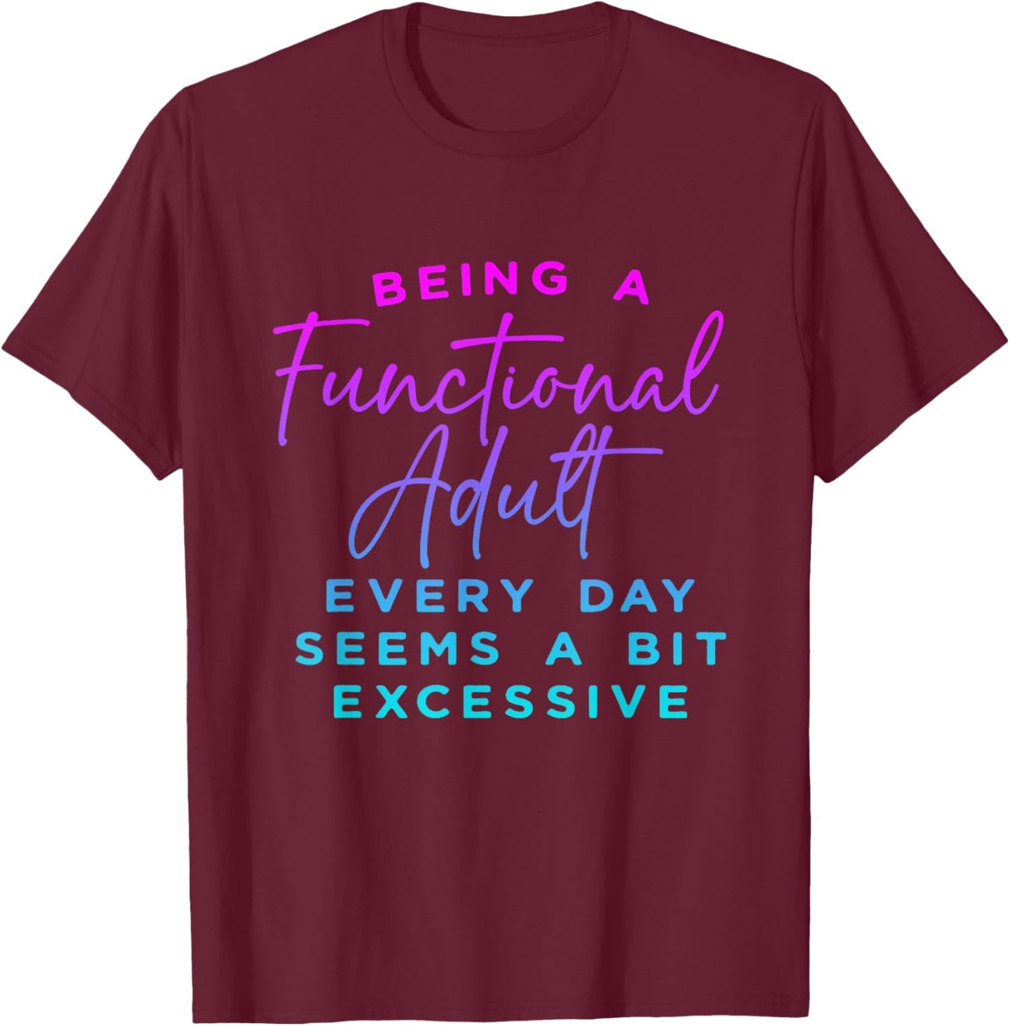 Being a functional adult everyday seem a bit excessive T-Shirt - T-Shirt | Maroon