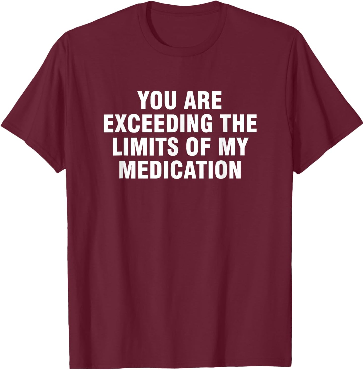 You Are Exceeding The Limits Of My Medication T-Shirt - T-Shirt | Maroon