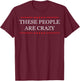 These People are Crazy T-Shirt - T-Shirt | Maroon