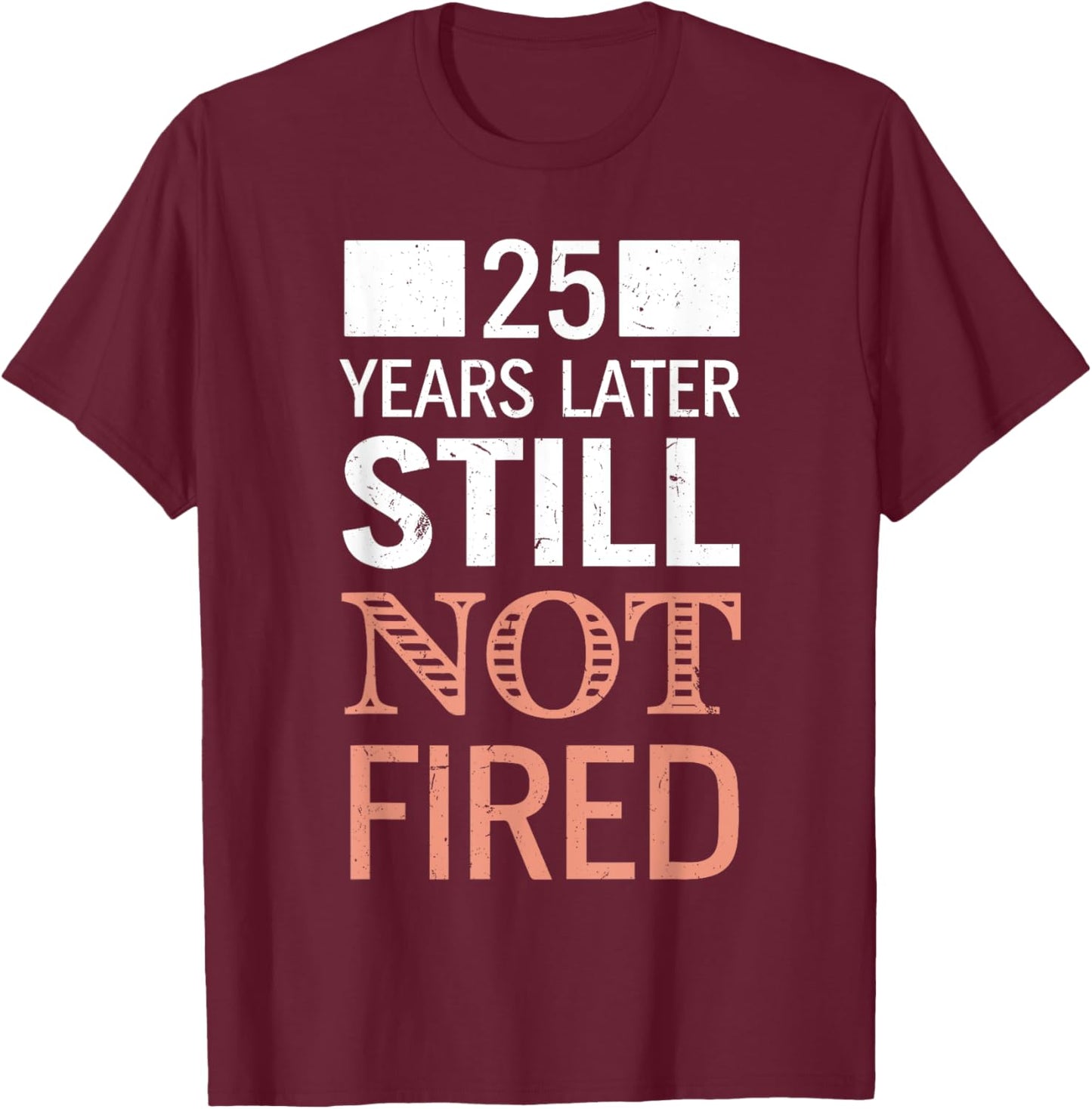 Funny 25 Years Later Still Not Fired 25th Work Anniversary T-Shirt - T-Shirt | Maroon