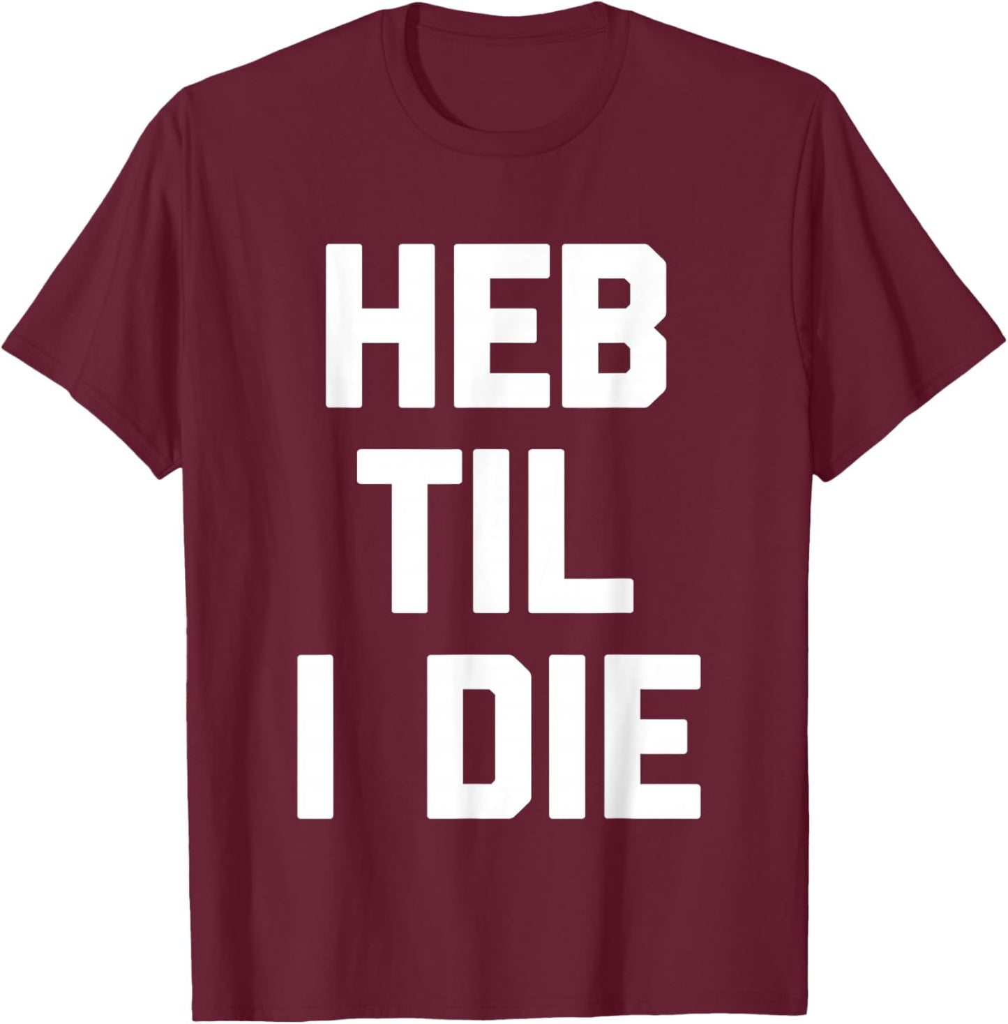 HEB Til I Die - Funny Texas Saying Texan Pride Novelty Texas T-Shirt - T-Shirt | Maroon