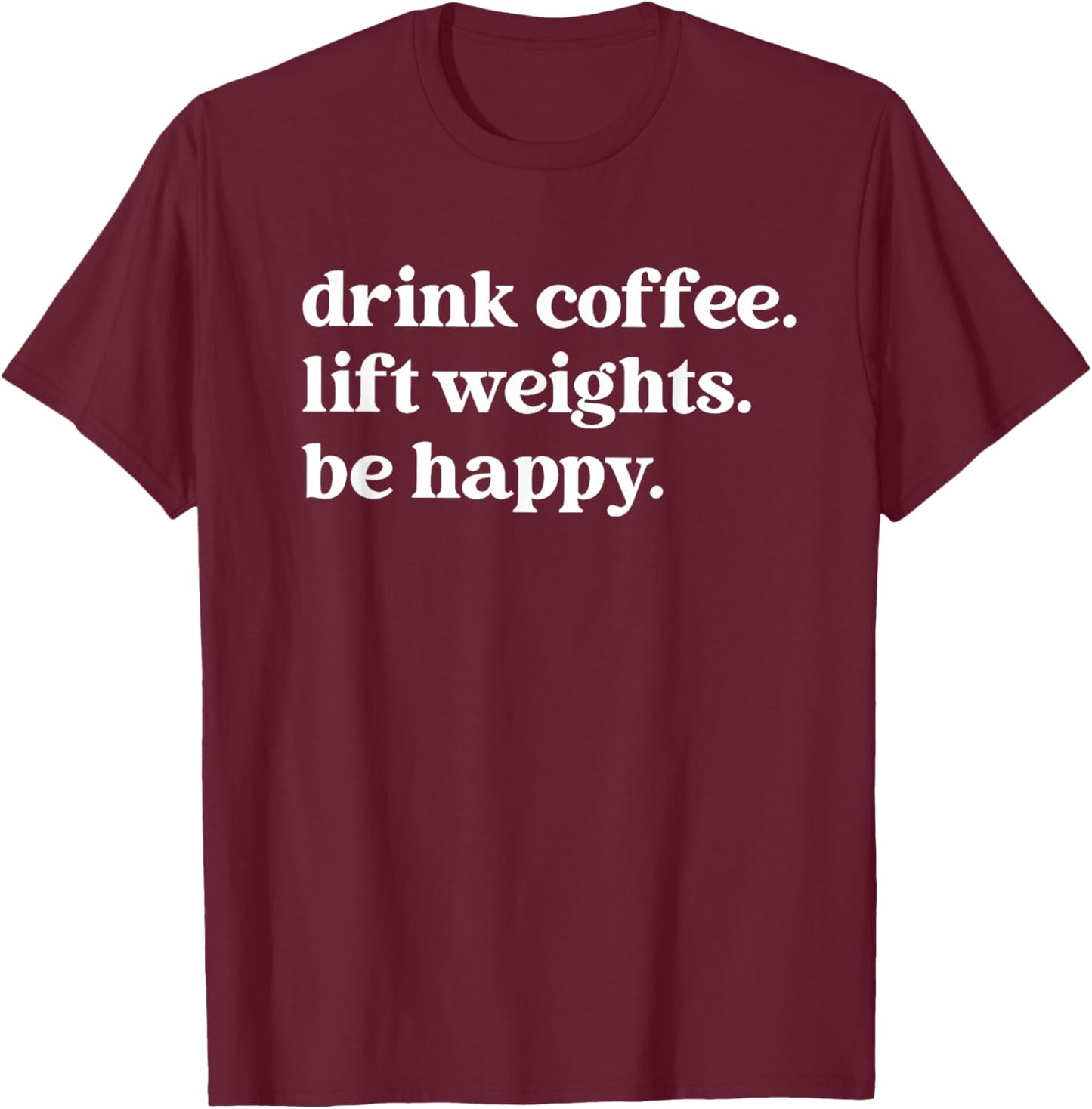 Drink Coffee Lift Weights be Happy T-Shirt - T-Shirt | Maroon