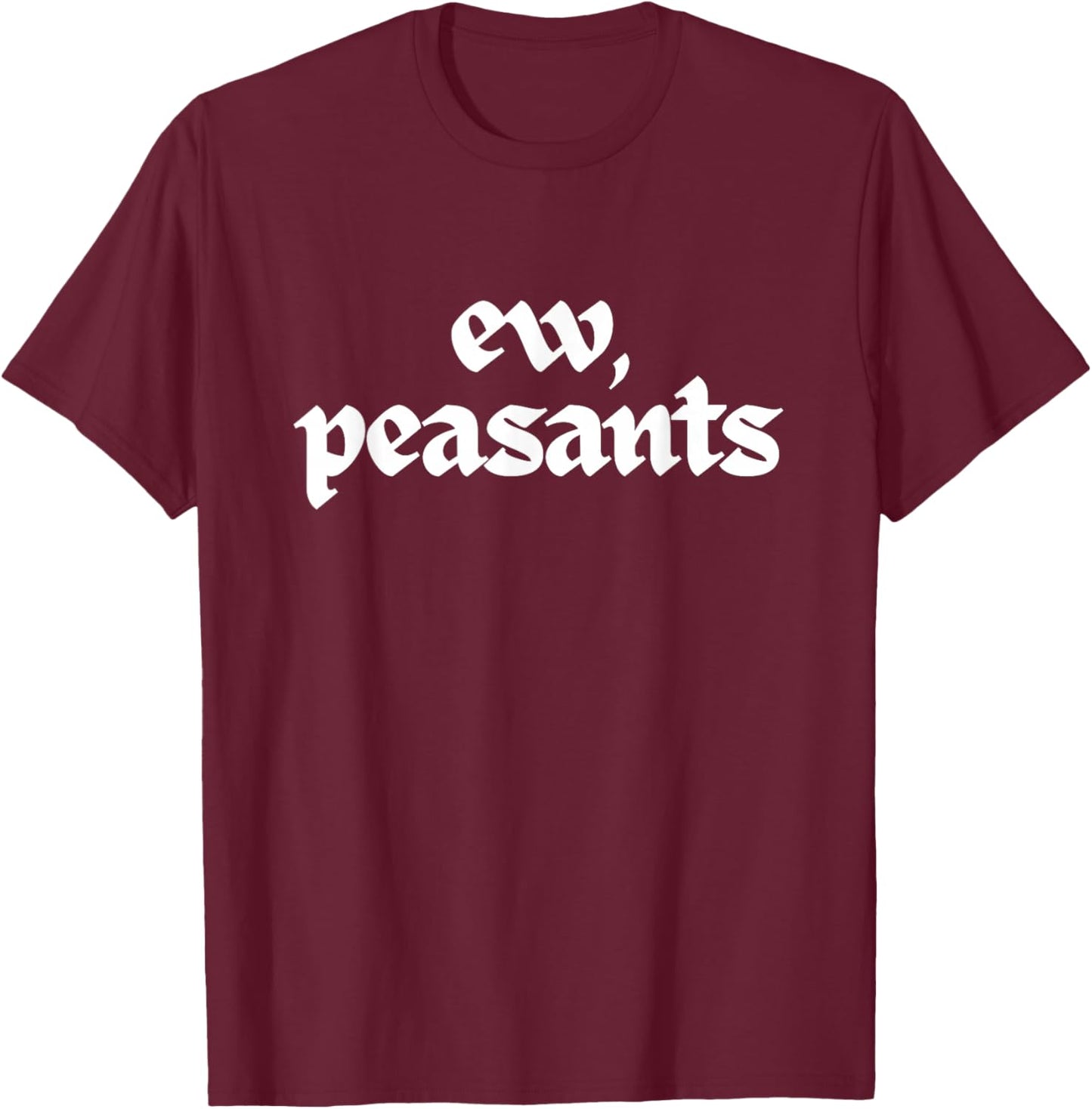 Ew Peasants Funny Medieval Meme Unhinged Renaissance Humor T-Shirt - T-Shirt | Maroon
