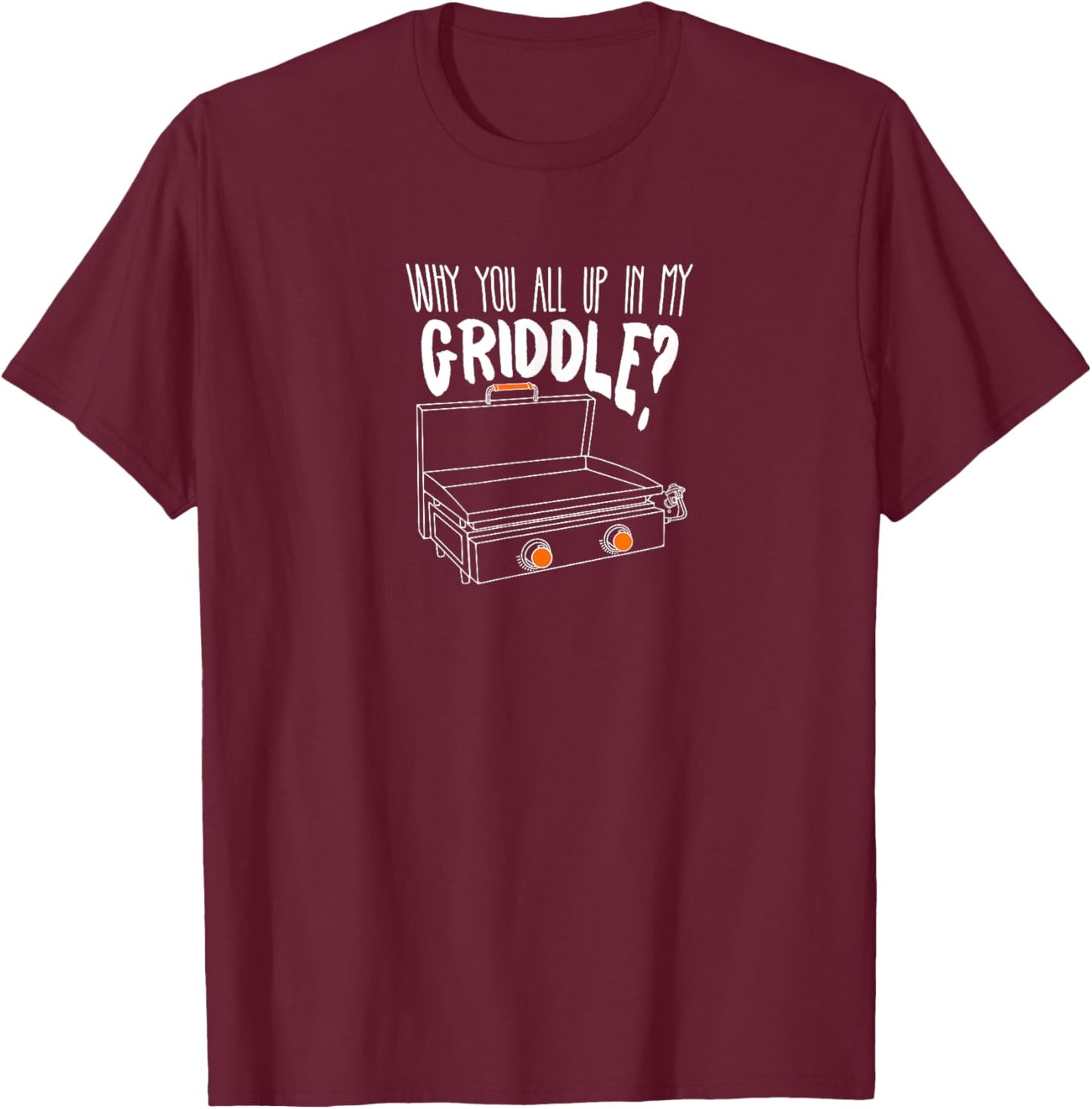 Why You All Up In My Griddle - Funny Griddle Shirt Gift T-Shirt - T-Shirt | Maroon