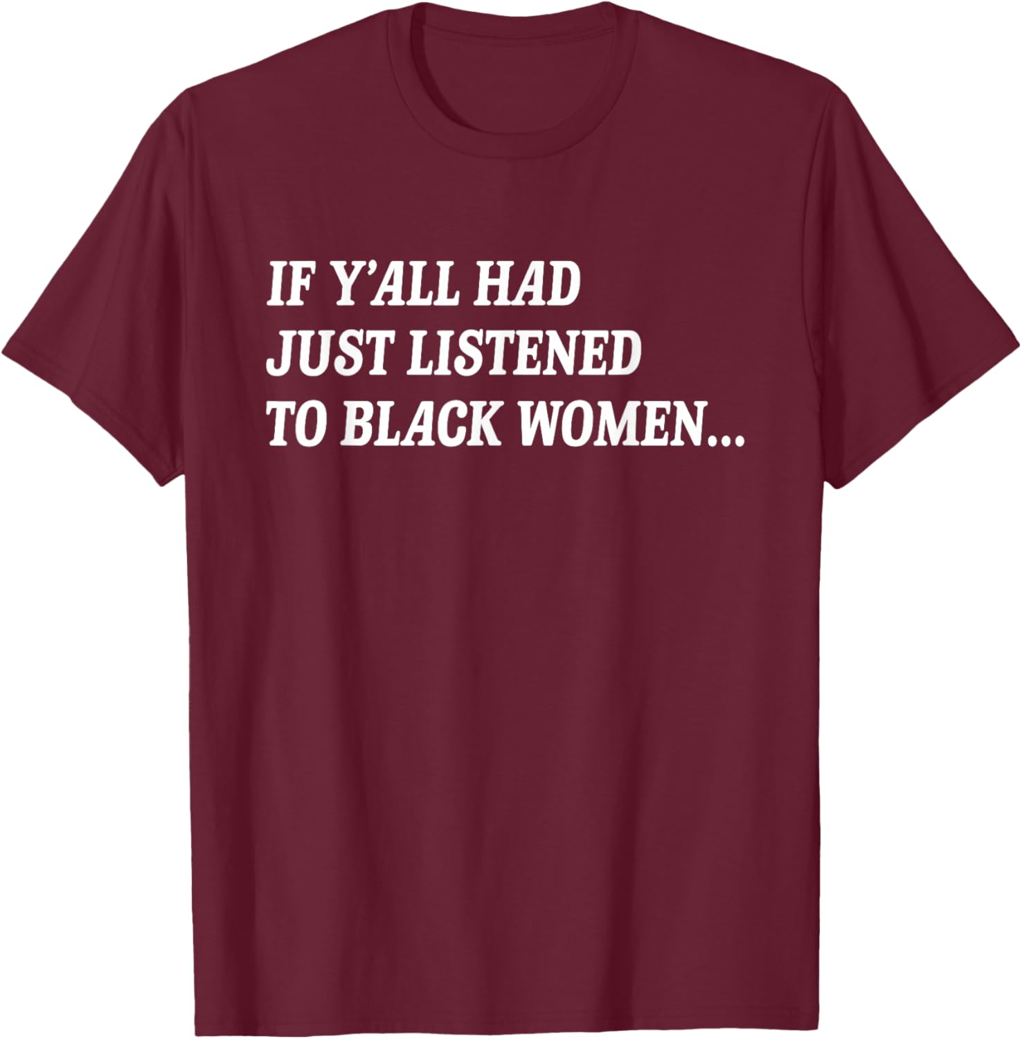 If Y'all Had Just Listened to Black Women Funny Quote T-Shirt - T-Shirt | Maroon