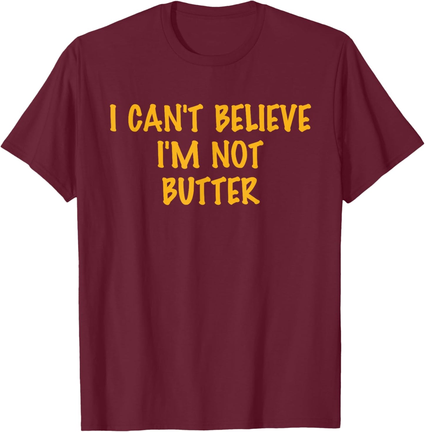 I Can't Believe, I'm Not Butter, Parody, Humor T-Shirt - T-Shirt | Maroon