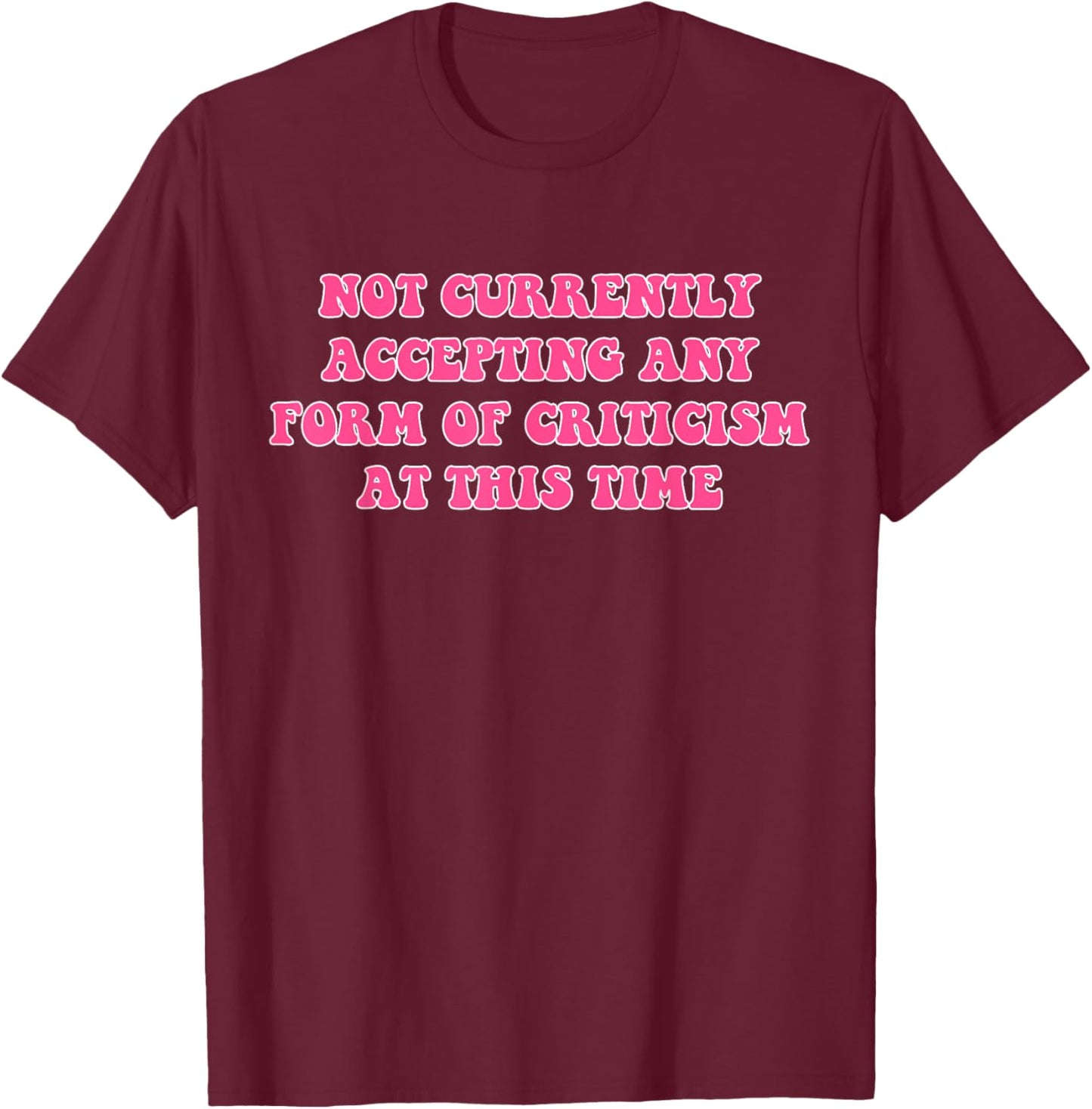 Not Currently Accepting Any Form Of Criticism At This Time T-Shirt - T-Shirt | Maroon