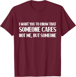 Funny I Want You To Know Someone Cares Sarcastic Humor T-Shirt - T-Shirt | Maroon