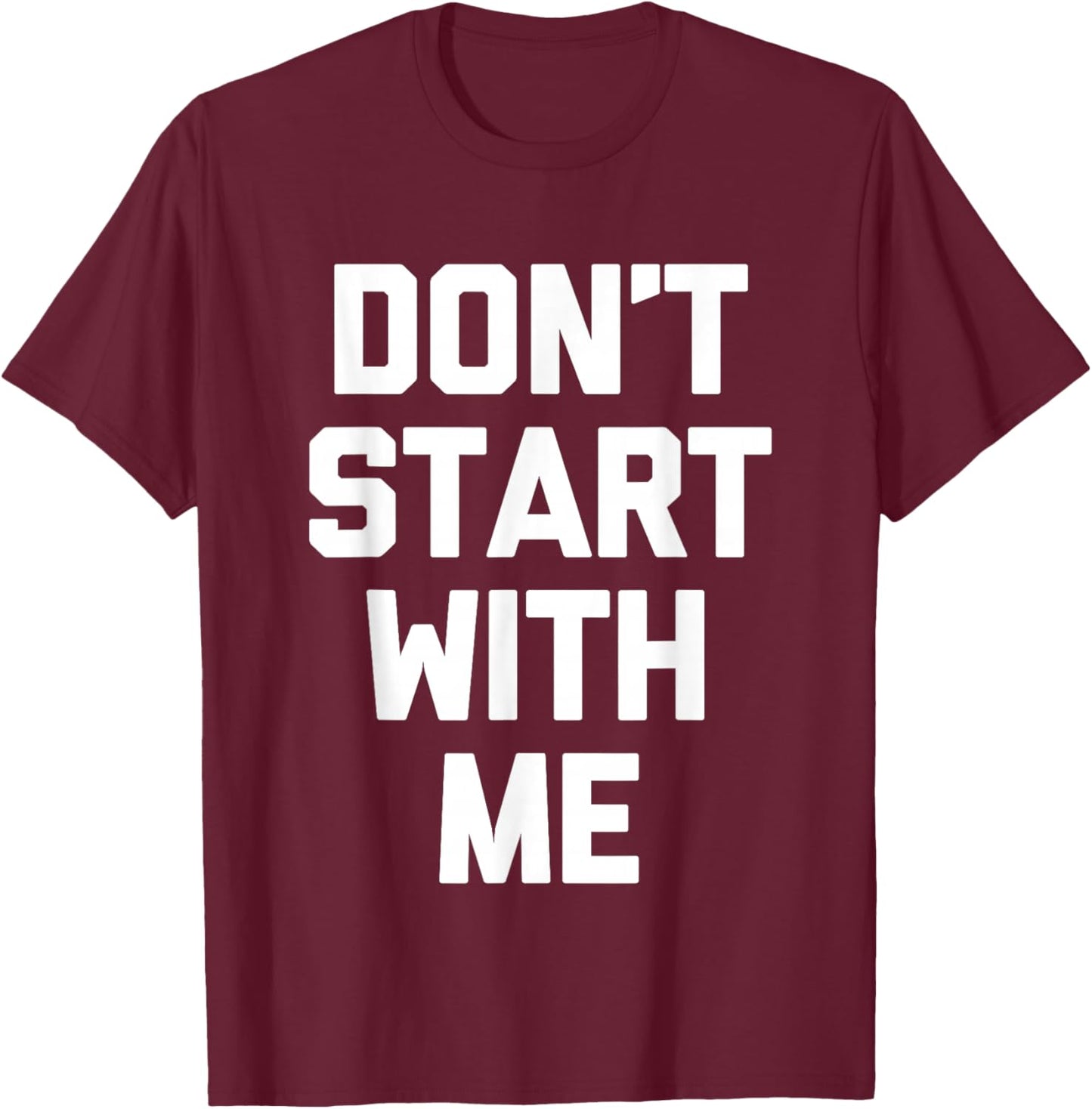 Don't Start With Me - Funny Saying Sarcastic Humor Novelty T-Shirt - T-Shirt | Maroon
