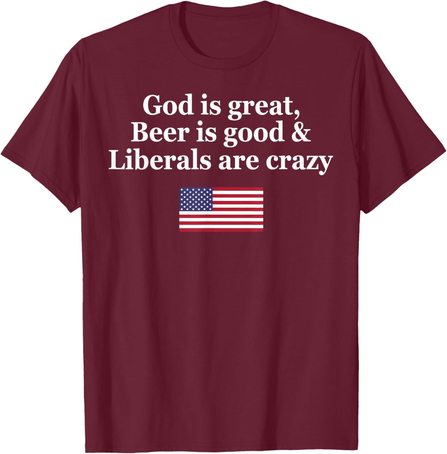God Is Great Beer Is Good Liberals Are Crazy T-Shirt - T-Shirt | Maroon