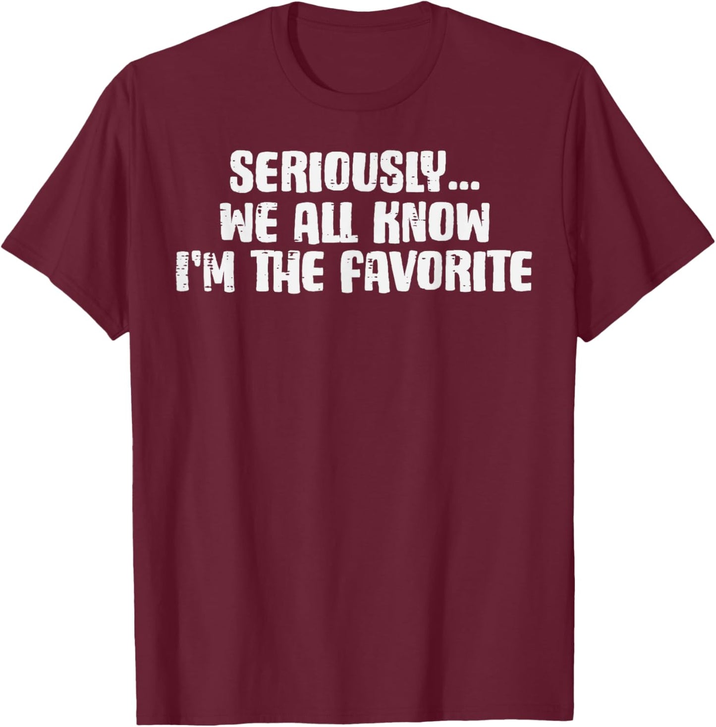 Seriously We All Know Im Favorite Funny Saying Women Men Kid T-Shirt - T-Shirt | Maroon