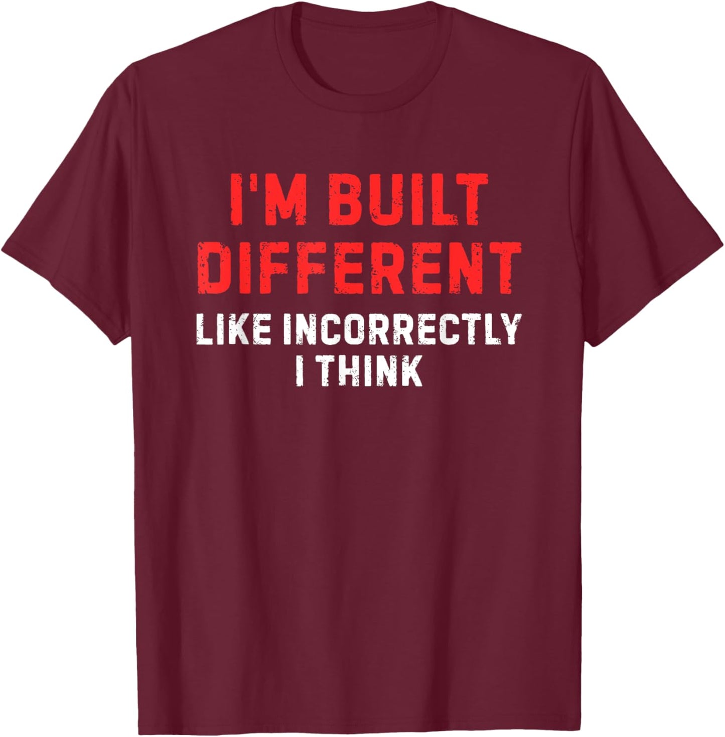I'm Built Different. Like Incorrectly I Think Funny T-Shirt - T-Shirt | Maroon