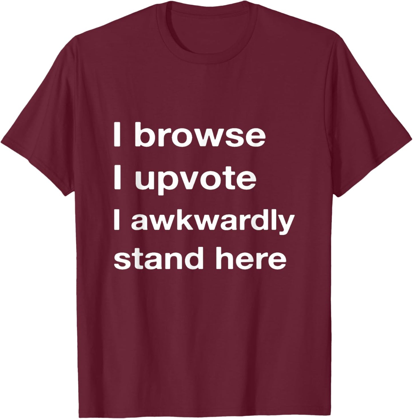 I Browse I Upvote I Awkwardly Stand here T-Shirt - T-Shirt | Maroon