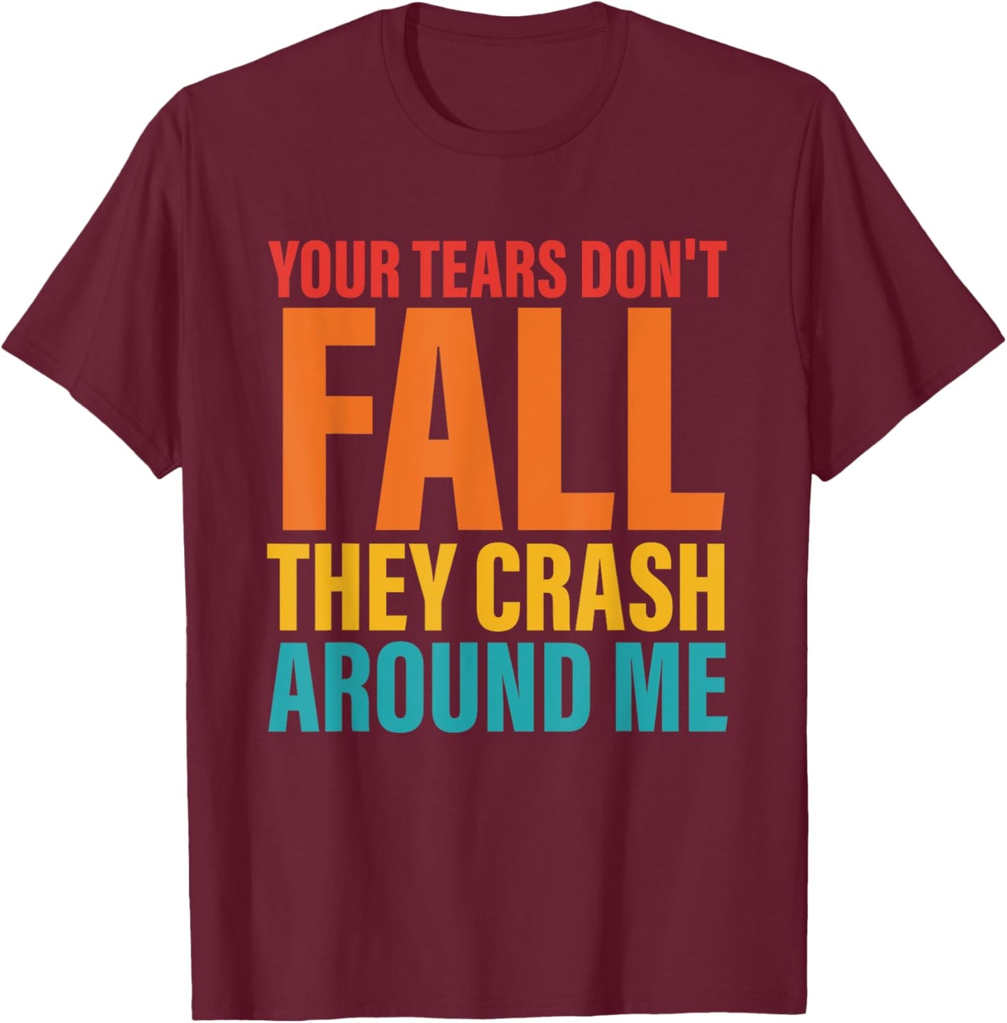 Your Tears Don't Fall They Crash Around Me Design T-Shirt - T-Shirt | Maroon