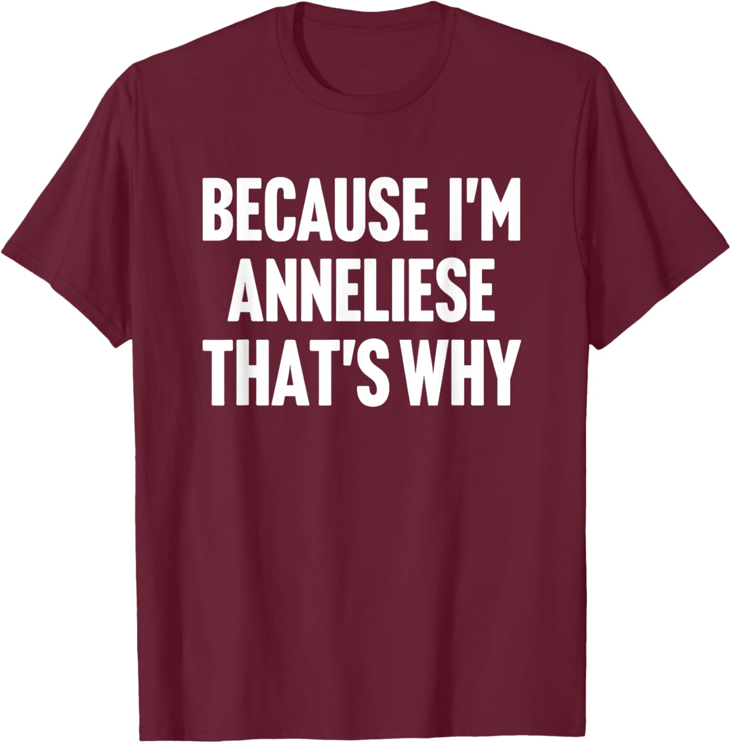 Because I'm Anneliese That's Why Am Personalized Name T-Shirt - T-Shirt | Maroon